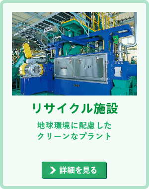 リサイクル施設 地球に配慮したクリーンなプラントの詳細を見る